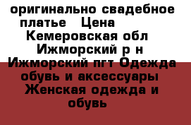 оригинально свадебное платье › Цена ­ 5 000 - Кемеровская обл., Ижморский р-н, Ижморский пгт Одежда, обувь и аксессуары » Женская одежда и обувь   